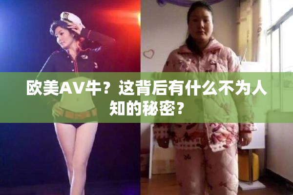 欧美AV牛？这背后有什么不为人知的秘密？