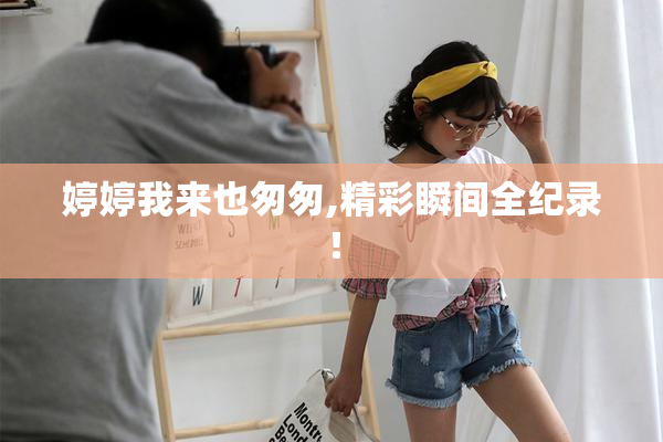 婷婷我来也匆匆,精彩瞬间全纪录！