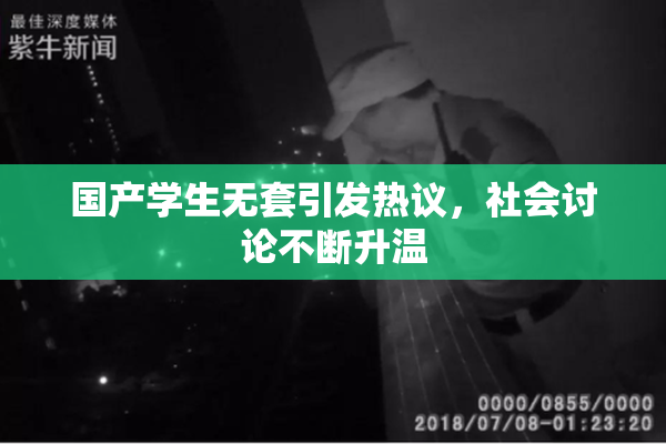 国产学生无套引发热议，社会讨论不断升温