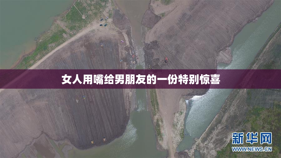女人用嘴给男朋友的一份特别惊喜