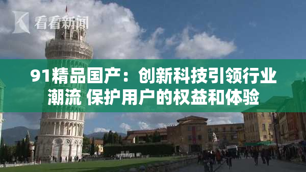 91精品国产：创新科技引领行业潮流 保护用户的权益和体验