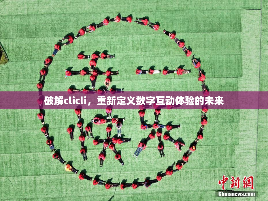 破解clicli，重新定义数字互动体验的未来