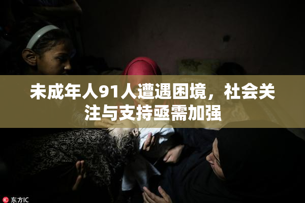 未成年人91人遭遇困境，社会关注与支持亟需加强