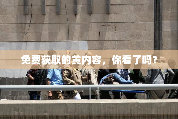 免费获取的黄内容，你看了吗？
