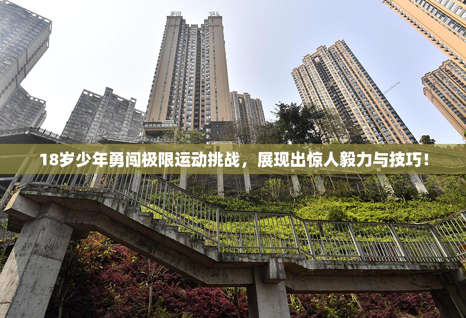 18岁少年勇闯极限运动挑战，展现出惊人毅力与技巧！
