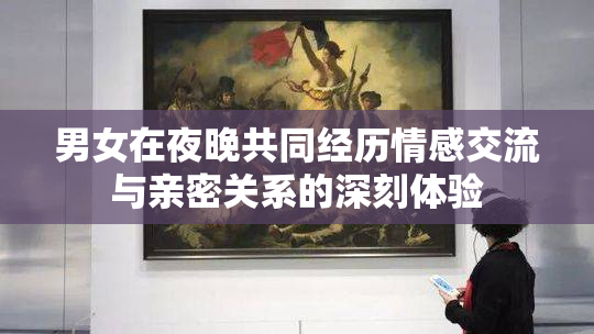 男女在夜晚共同经历情感交流与亲密关系的深刻体验