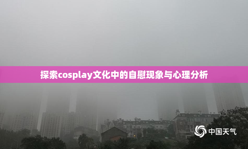 探索cosplay文化中的自慰现象与心理分析