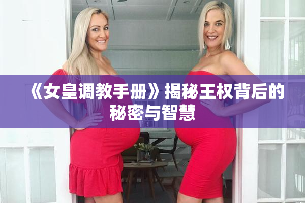 《女皇调教手册》揭秘王权背后的秘密与智慧