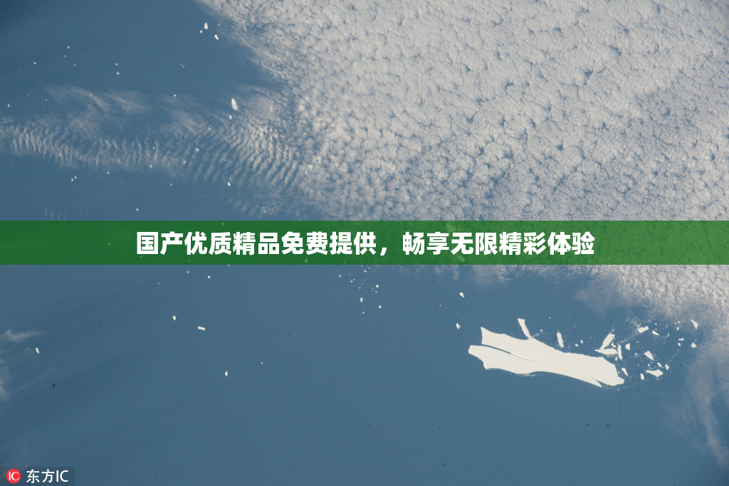 国产优质精品免费提供，畅享无限精彩体验