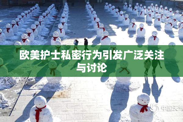 欧美护士私密行为引发广泛关注与讨论
