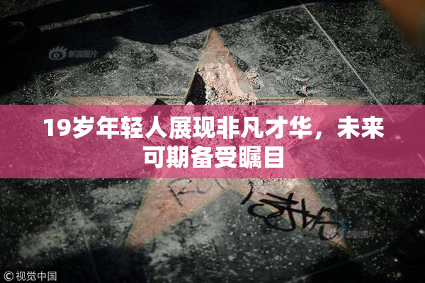 19岁年轻人展现非凡才华，未来可期备受瞩目