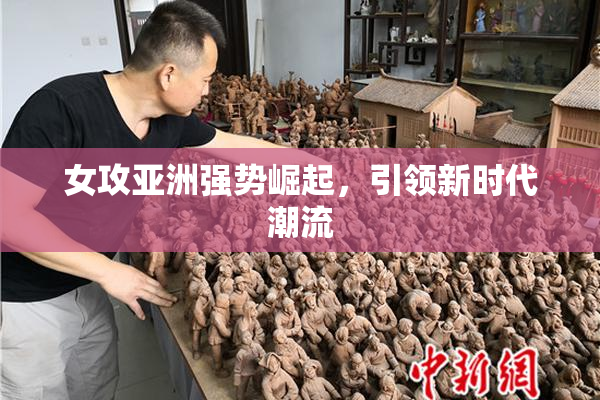 女攻亚洲强势崛起，引领新时代潮流