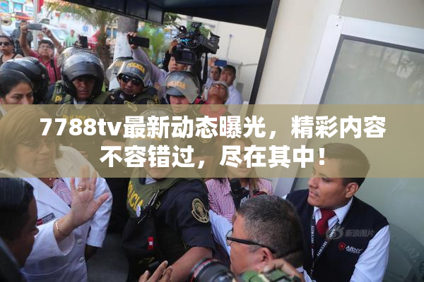 7788tv最新动态曝光，精彩内容不容错过，尽在其中！