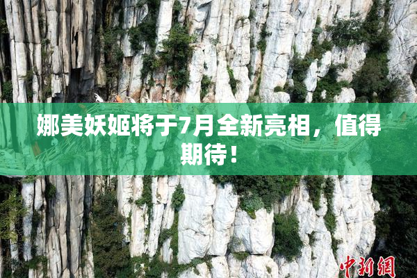 娜美妖姬将于7月全新亮相，值得期待！