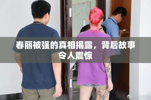 春丽被强的真相揭露，背后故事令人震惊