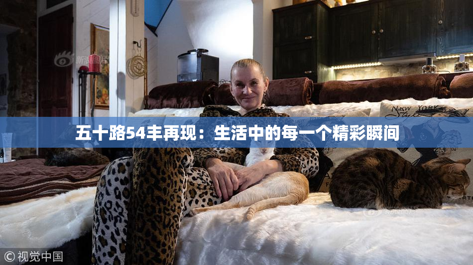 五十路54丰再现：生活中的每一个精彩瞬间