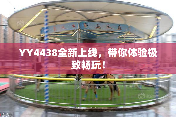 YY4438全新上线，带你体验极致畅玩！