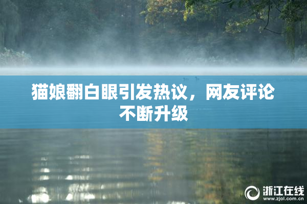 猫娘翻白眼引发热议，网友评论不断升级