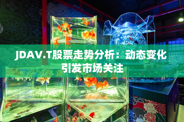 JDAV.T股票走势分析：动态变化引发市场关注