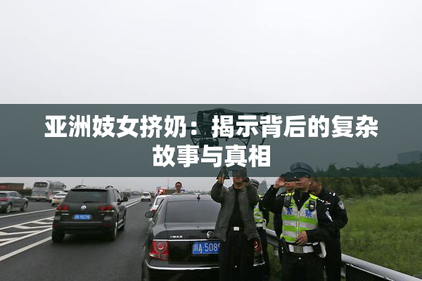 亚洲妓女挤奶：揭示背后的复杂故事与真相