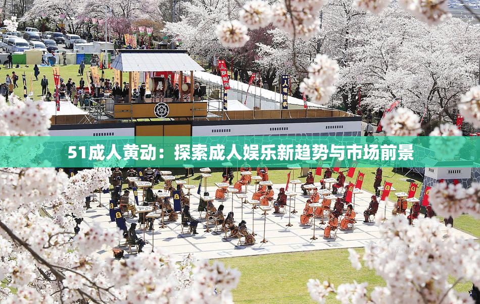51成人黄动：探索成人娱乐新趋势与市场前景