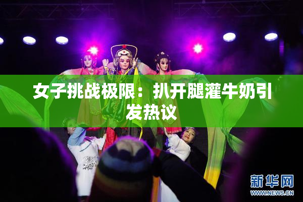 女子挑战极限：扒开腿灌牛奶引发热议