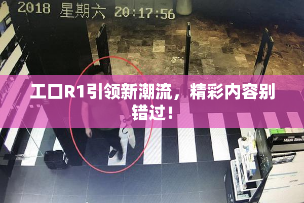 工口R1引领新潮流，精彩内容别错过！