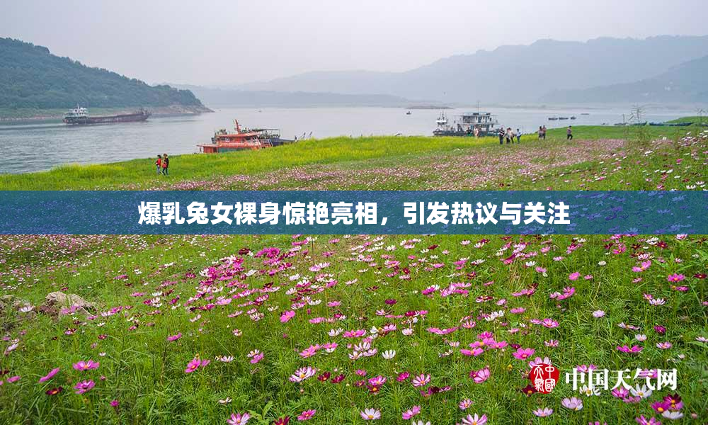 爆乳兔女裸身惊艳亮相，引发热议与关注