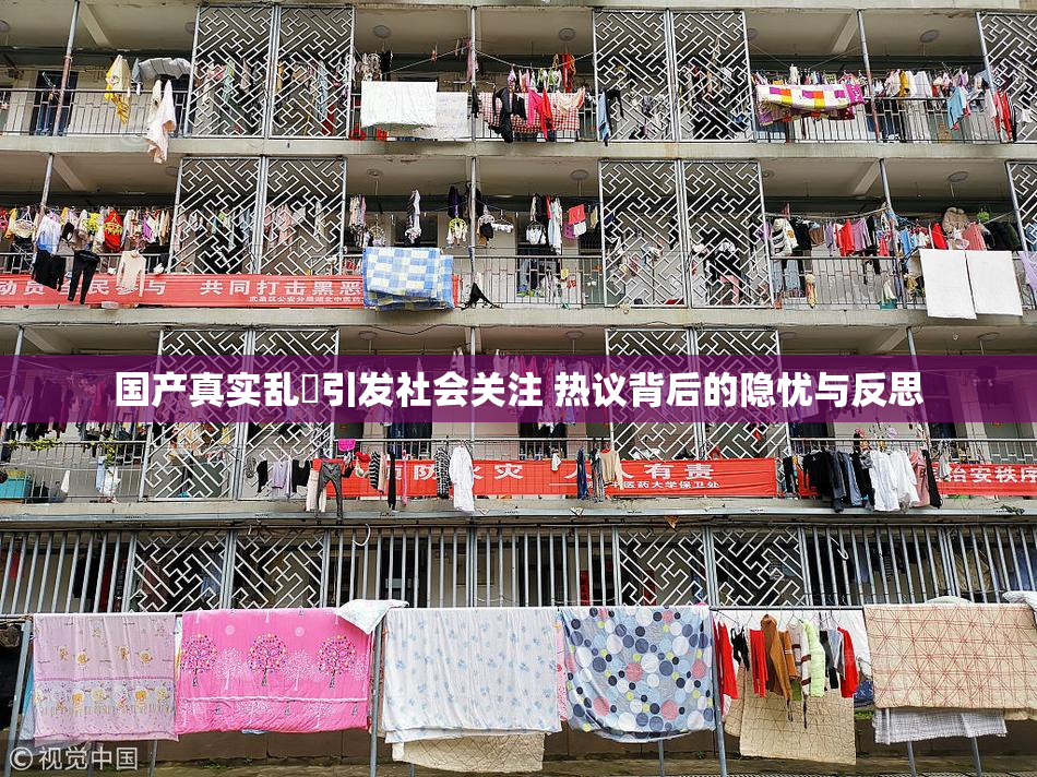 国产真实乱婬引发社会关注 热议背后的隐忧与反思