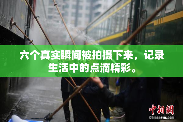 六个真实瞬间被拍摄下来，记录生活中的点滴精彩。