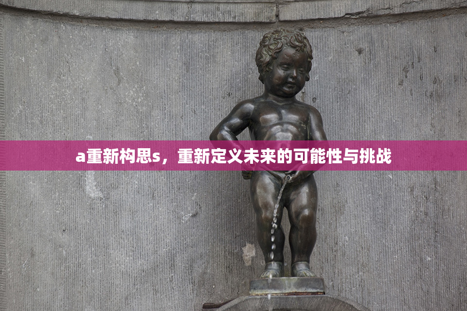 a重新构思s，重新定义未来的可能性与挑战