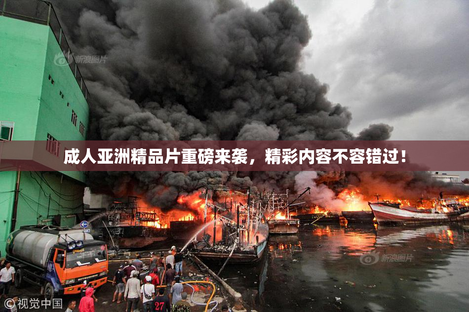 成人亚洲精品片重磅来袭，精彩内容不容错过！