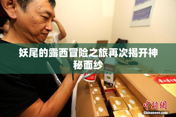 妖尾的露西冒险之旅再次揭开神秘面纱