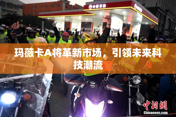 玛薇卡A将革新市场，引领未来科技潮流