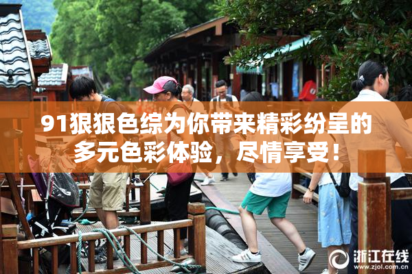 91狠狠色综为你带来精彩纷呈的多元色彩体验，尽情享受！