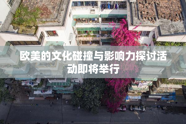 欧美的文化碰撞与影响力探讨活动即将举行
