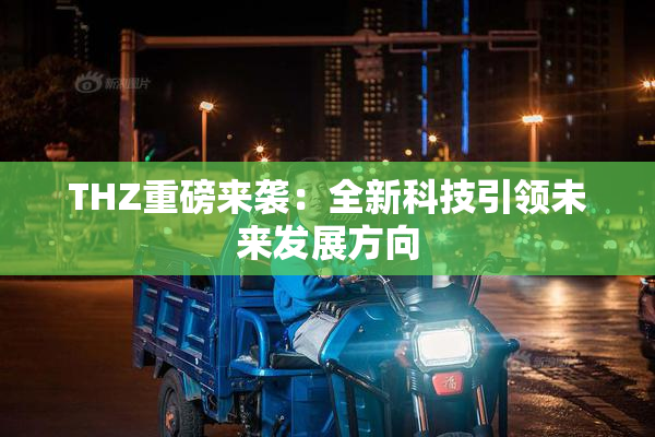 THZ重磅来袭：全新科技引领未来发展方向
