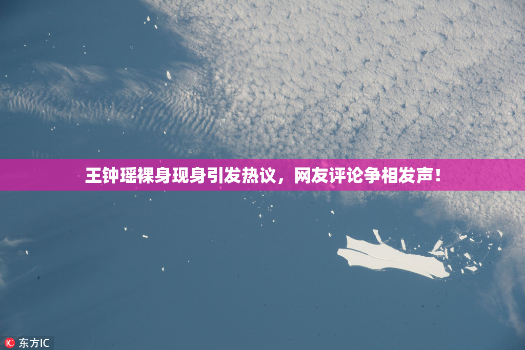王钟瑶裸身现身引发热议，网友评论争相发声！