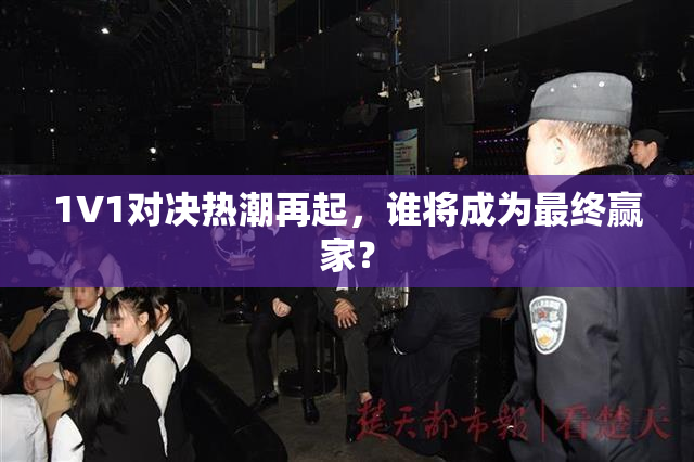 1V1对决热潮再起，谁将成为最终赢家？