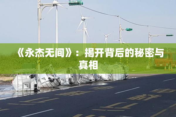 《永杰无间》：揭开背后的秘密与真相