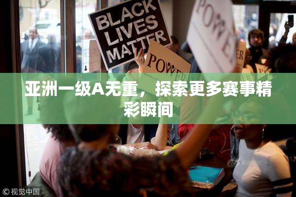 亚洲一级A无重，探索更多赛事精彩瞬间