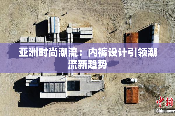 亚洲时尚潮流：内裤设计引领潮流新趋势