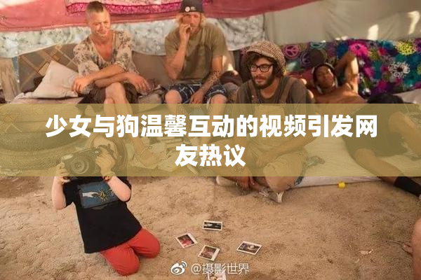 少女与狗温馨互动的视频引发网友热议