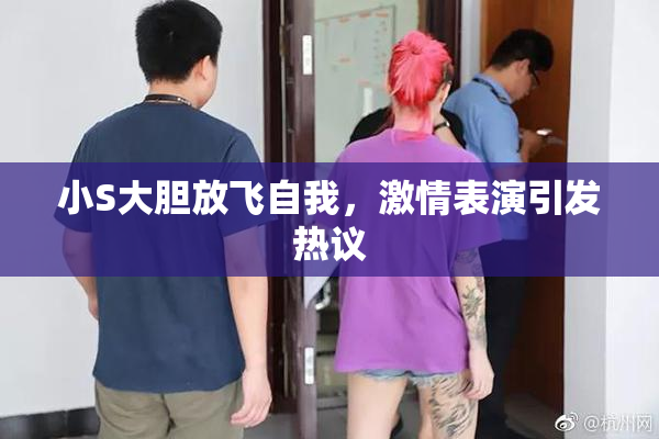 小S大胆放飞自我，激情表演引发热议