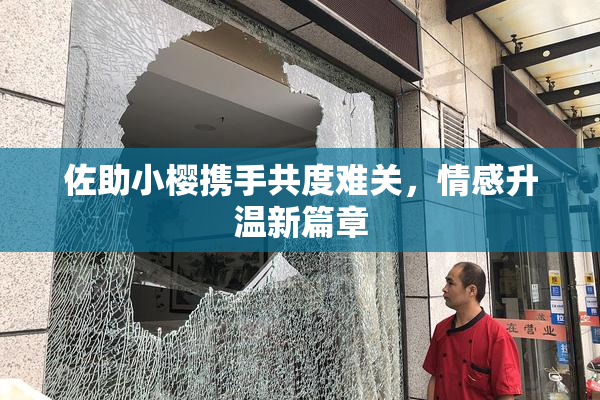 佐助小樱携手共度难关，情感升温新篇章