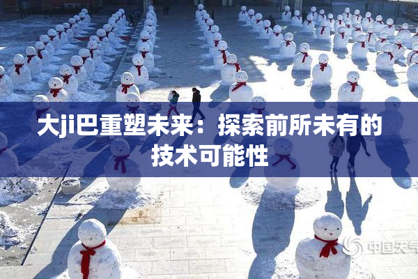 大ji巴重塑未来：探索前所未有的技术可能性