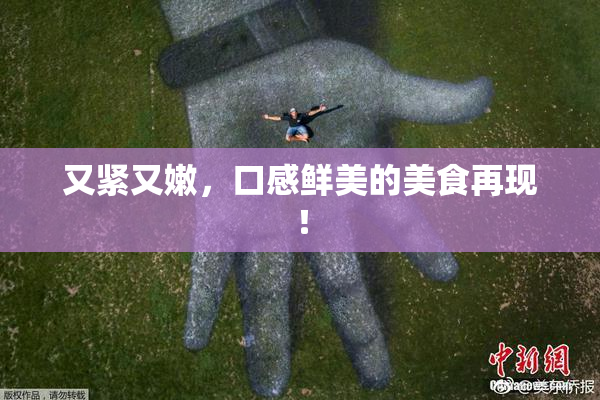 又紧又嫩，口感鲜美的美食再现！