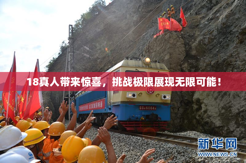 18真人带来惊喜，挑战极限展现无限可能！