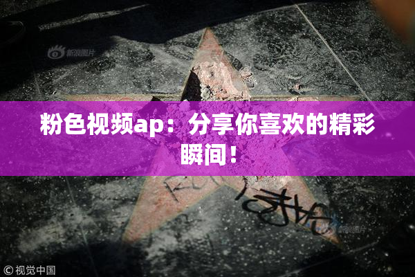 粉色视频ap：分享你喜欢的精彩瞬间！