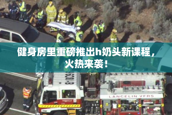 健身房里重磅推出h奶头新课程，火热来袭！